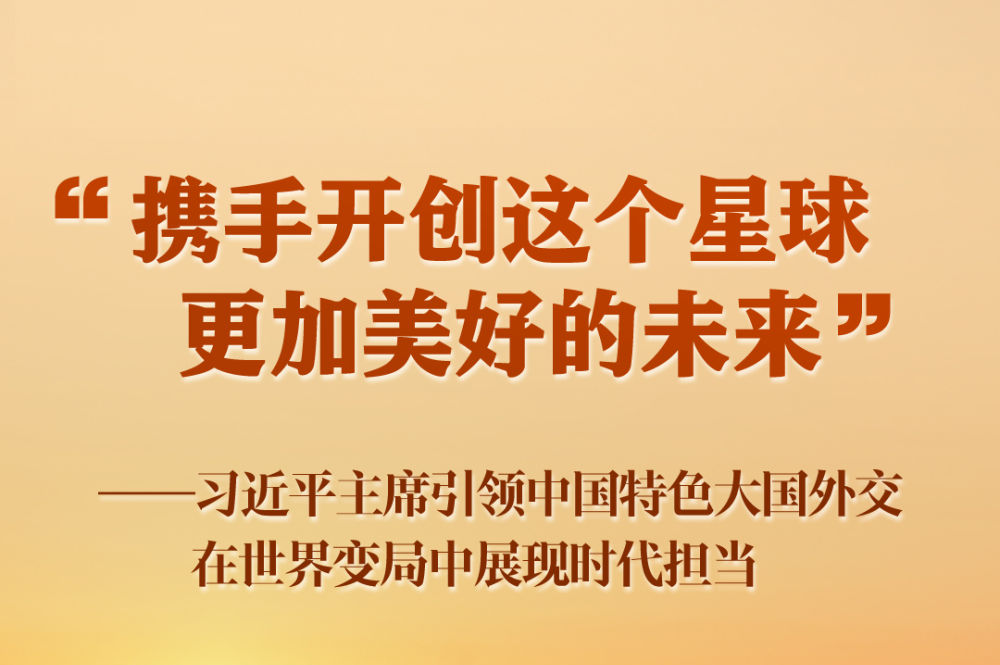 “携手开创这个星球更加美好的未来”——习近平主席引领中国特色